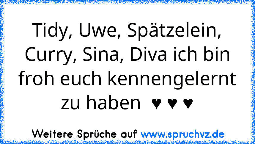 Tidy, Uwe, Spätzelein, Curry, Sina, Diva ich bin froh euch kennengelernt zu haben  ♥ ♥ ♥