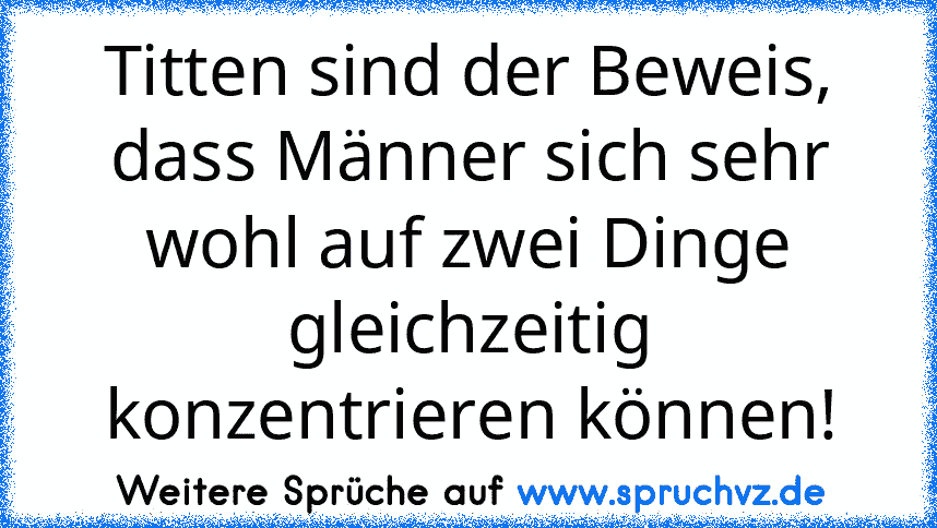 Titten sind der Beweis, dass Männer sich sehr wohl auf zwei Dinge gleichzeitig konzentrieren können!