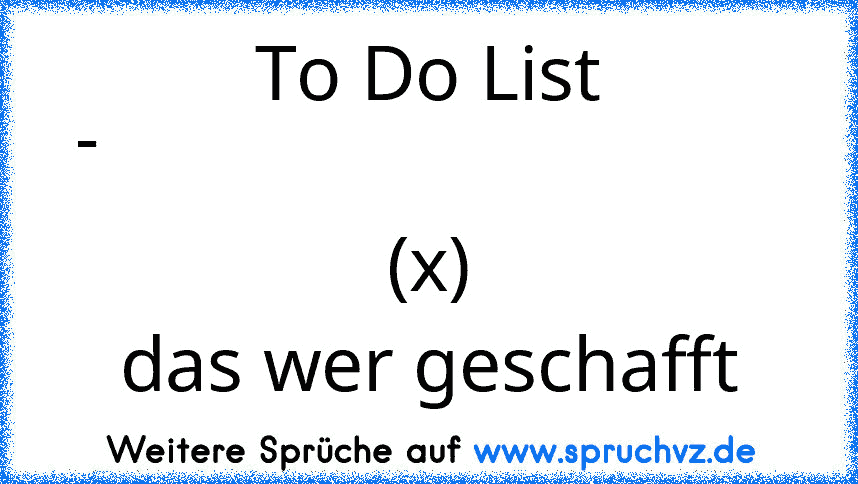 To Do List
-                                    (x)
das wer geschafft