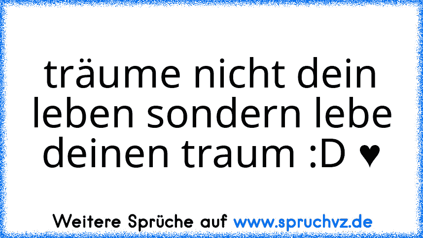 träume nicht dein leben sondern lebe deinen traum :D ♥