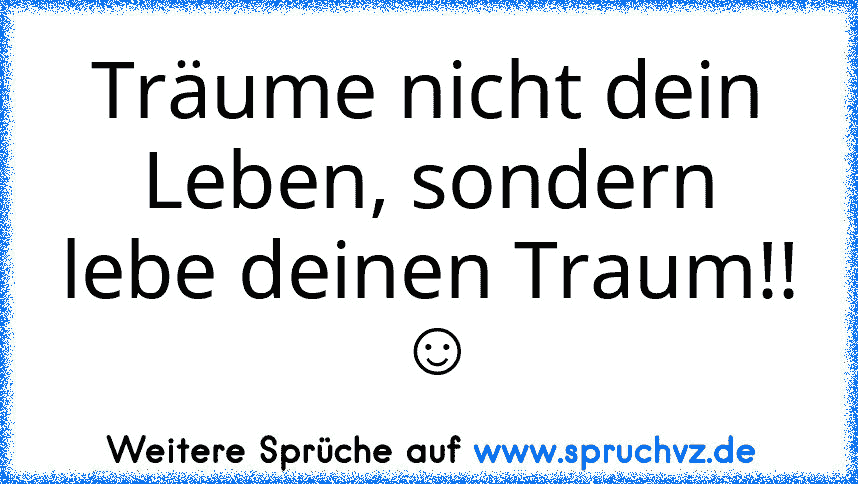 Träume nicht dein Leben, sondern lebe deinen Traum!!  ☺