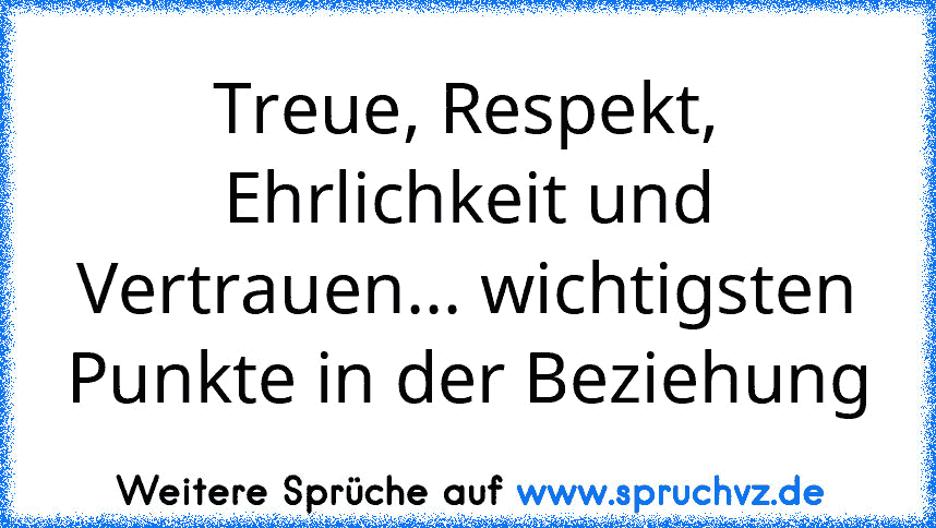 Treue, Respekt, Ehrlichkeit und Vertrauen... wichtigsten Punkte in der Beziehung