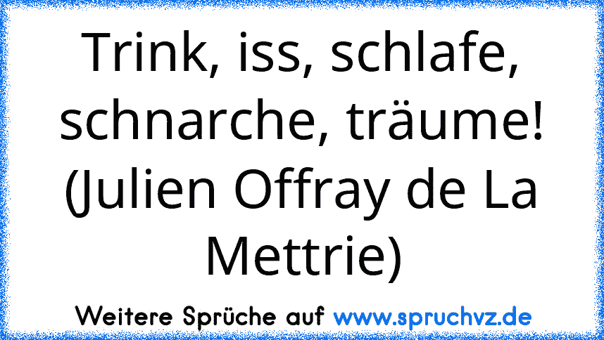 Trink, iss, schlafe, schnarche, träume! (Julien Offray de La Mettrie)