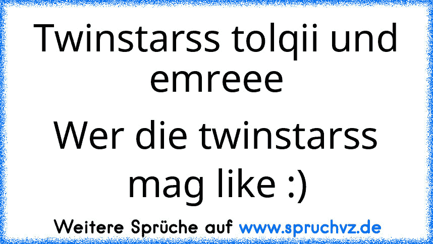 Twinstarss tolqii und emreee
Wer die twinstarss mag like :)