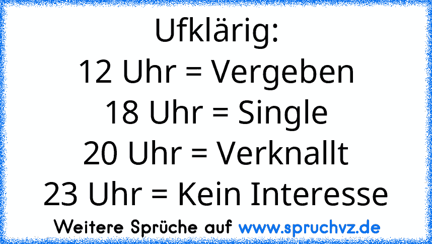 Ufklärig:
12 Uhr = Vergeben
18 Uhr = Single
20 Uhr = Verknallt
23 Uhr = Kein Interesse