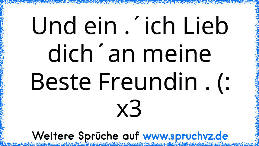 Und ein .´ich Lieb dich´an meine Beste Freundin . (: x3