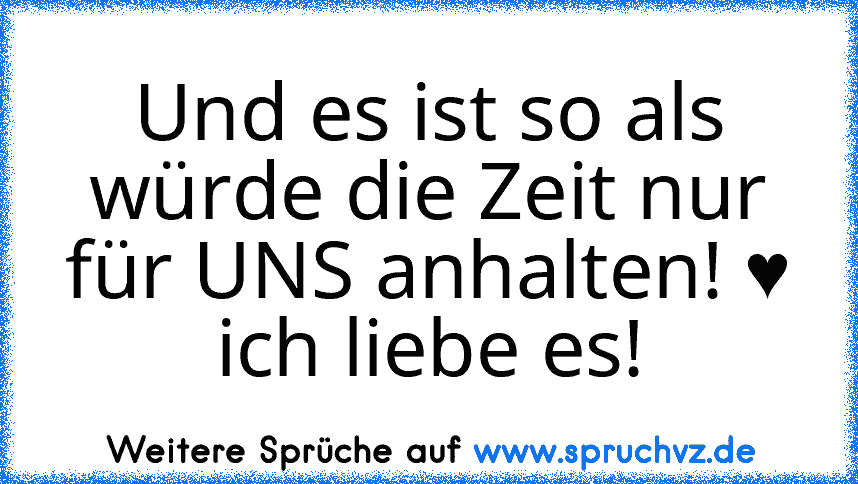 Und es ist so als würde die Zeit nur für UNS anhalten! ♥ ich liebe es!