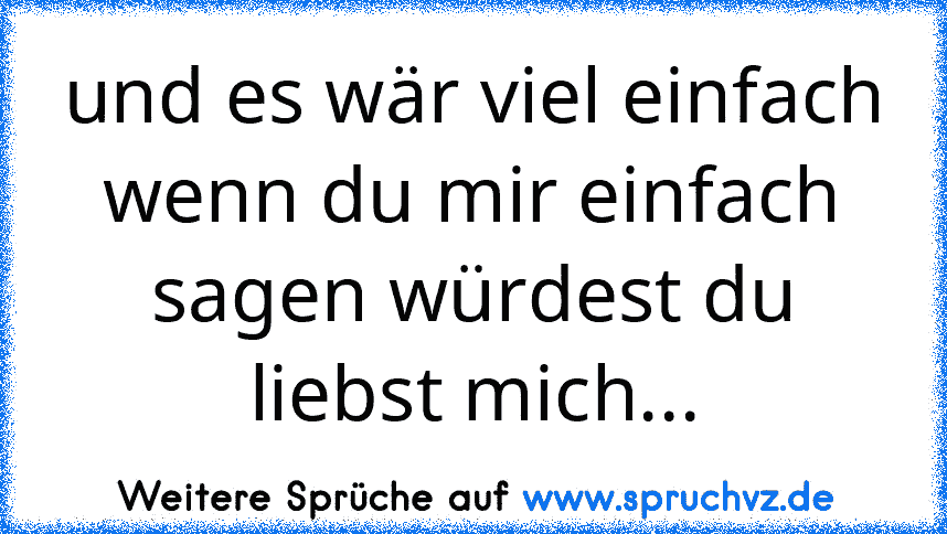 und es wär viel einfach wenn du mir einfach sagen würdest du liebst mich...