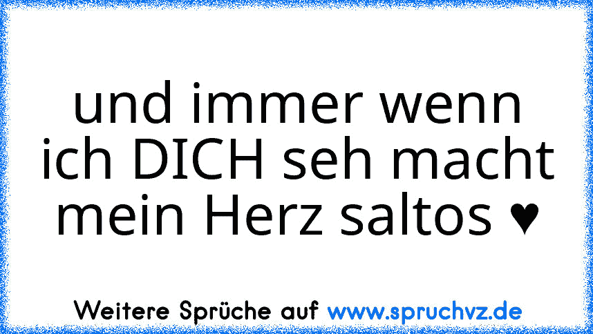 und immer wenn ich DICH seh macht mein Herz saltos ♥