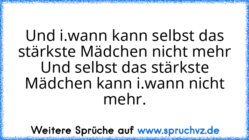 Und i.wann kann selbst das stärkste Mädchen nicht mehr
Und selbst das stärkste Mädchen kann i.wann nicht mehr.