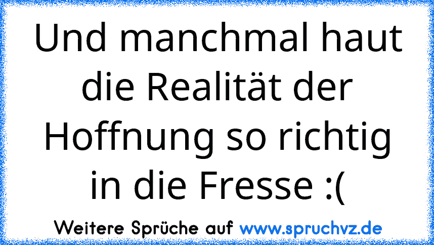 Und manchmal haut die Realität der Hoffnung so richtig in die Fresse :(