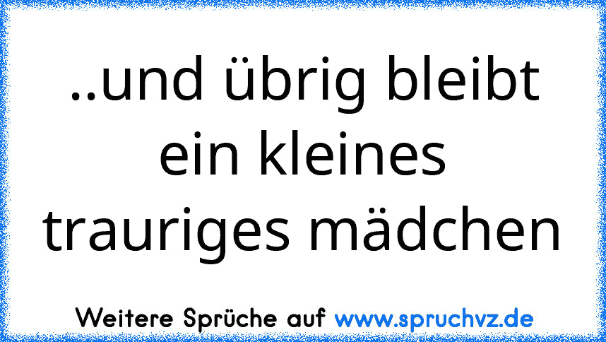 ..und übrig bleibt ein kleines trauriges mädchen