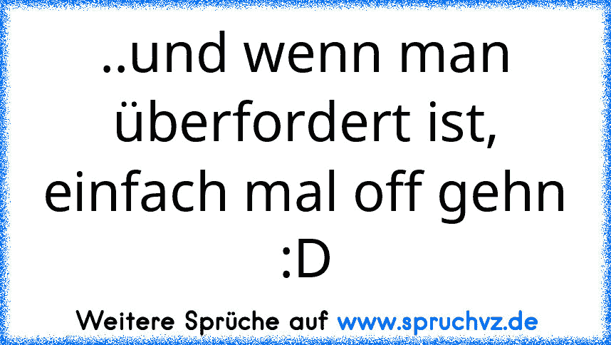 ..und wenn man überfordert ist, einfach mal off gehn :D