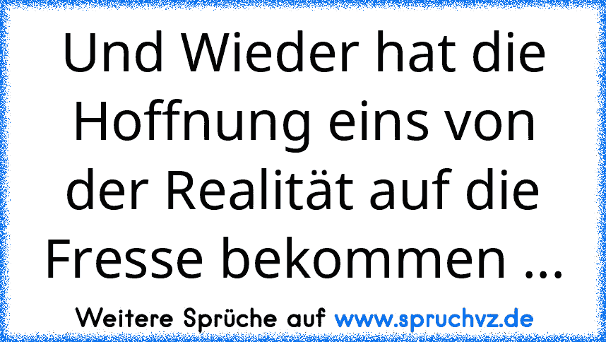 Und Wieder hat die Hoffnung eins von der Realität auf die Fresse bekommen ...