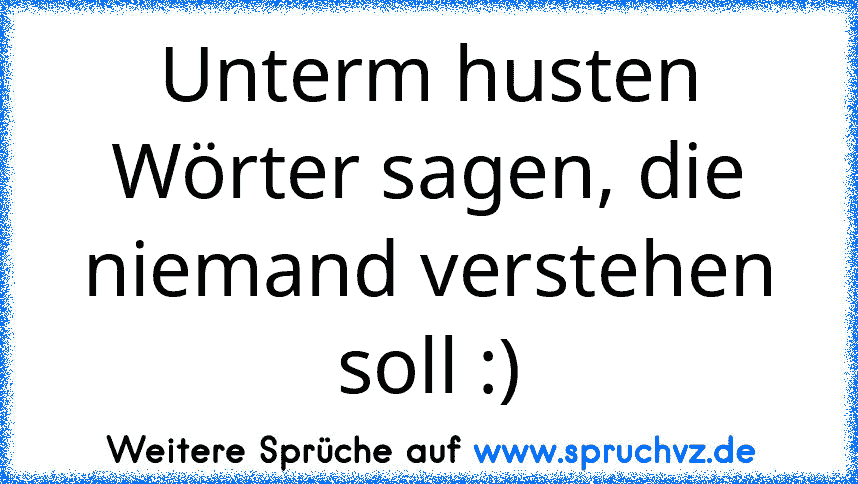 Unterm husten Wörter sagen, die niemand verstehen soll :)