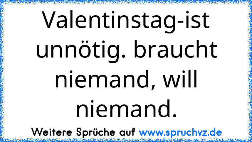 Valentinstag-ist unnötig. braucht niemand, will niemand.