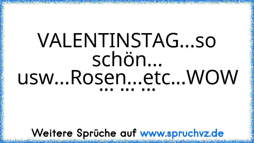 VALENTINSTAG...so schön... usw...Rosen...etc...WOW ... ... ...