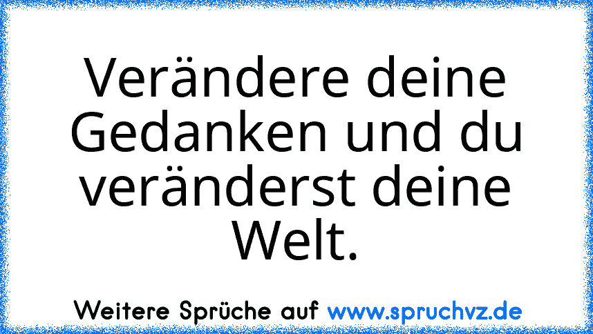 Verändere deine Gedanken und du veränderst deine Welt.