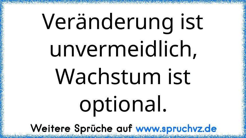 Veränderung ist unvermeidlich, Wachstum ist optional.