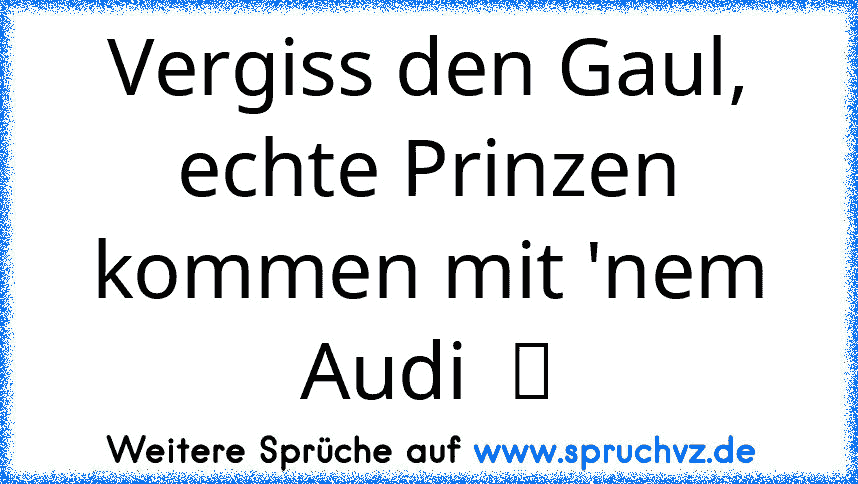 Vergiss den Gaul, echte Prinzen kommen mit 'nem Audi  ツ