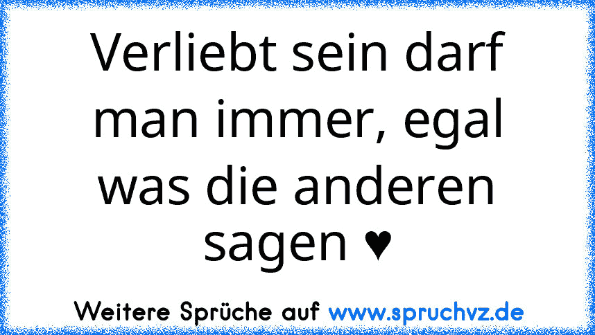 Verliebt sein darf man immer, egal was die anderen sagen ♥