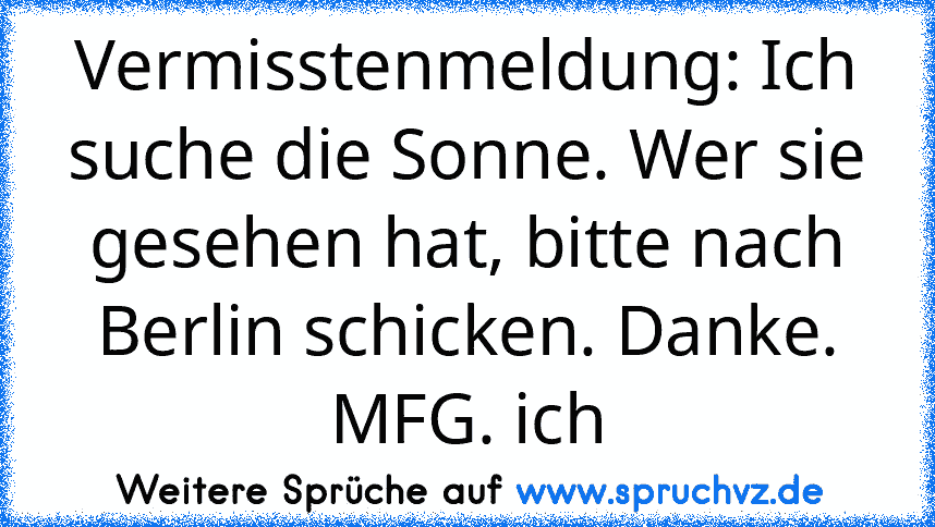 Vermisstenmeldung: Ich suche die Sonne. Wer sie gesehen hat, bitte nach Berlin schicken. Danke. MFG. ich