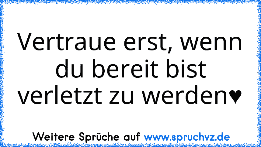 Vertraue erst, wenn du bereit bist verletzt zu werden♥