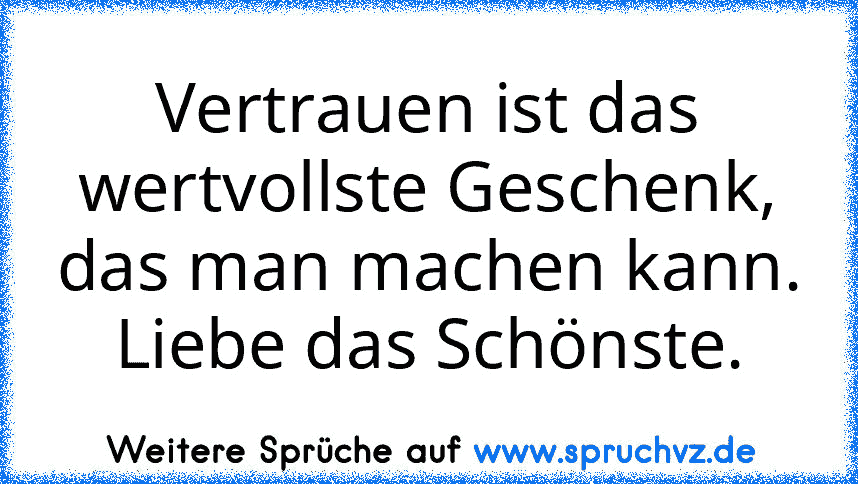 Vertrauen ist das wertvollste Geschenk, das man machen kann. Liebe das Schönste.