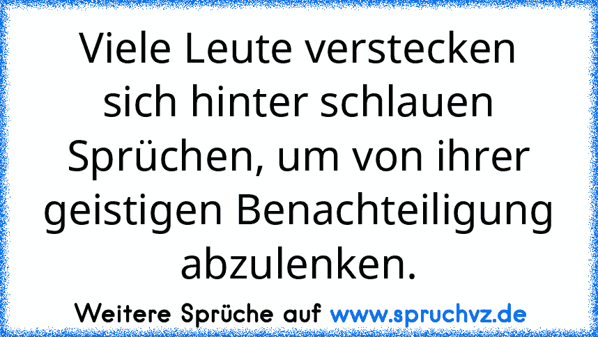 Viele Leute verstecken sich hinter schlauen Sprüchen, um von ihrer geistigen Benachteiligung abzulenken.