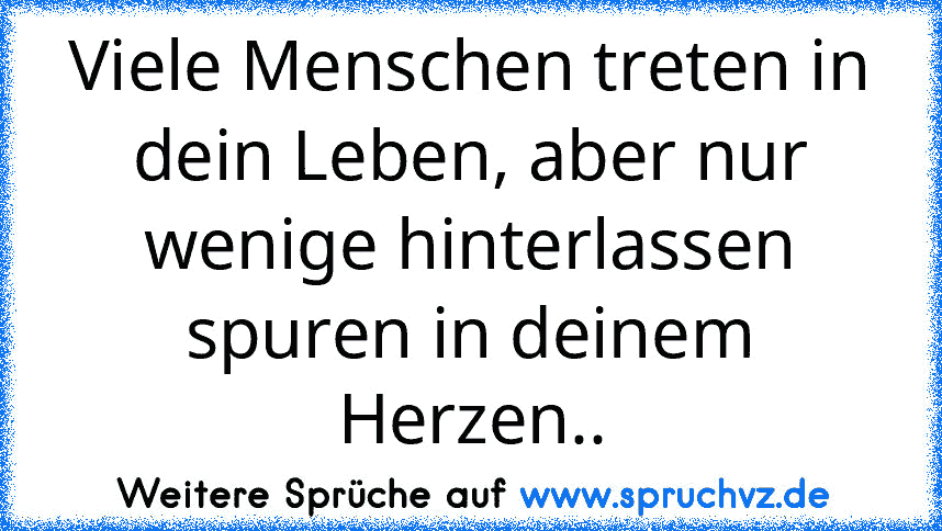 Viele Menschen treten in dein Leben, aber nur wenige hinterlassen spuren in deinem Herzen..