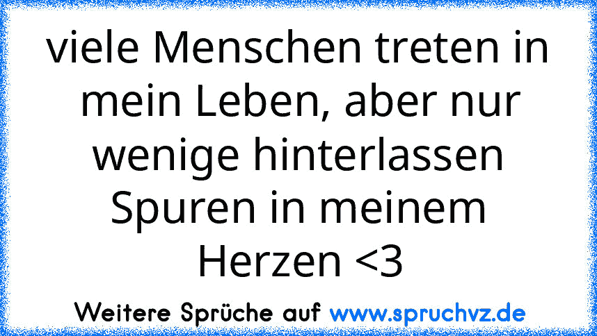 viele Menschen treten in mein Leben, aber nur wenige hinterlassen Spuren in meinem Herzen 