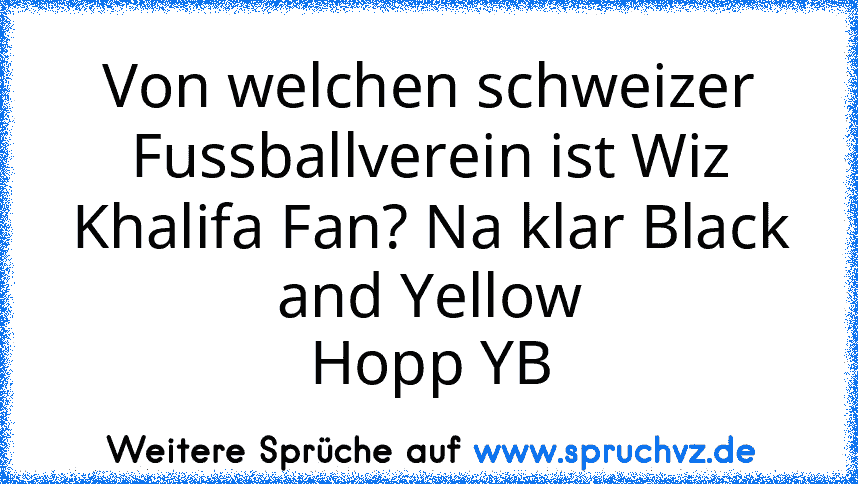 Von welchen schweizer Fussballverein ist Wiz Khalifa Fan? Na klar Black and Yellow
Hopp YB