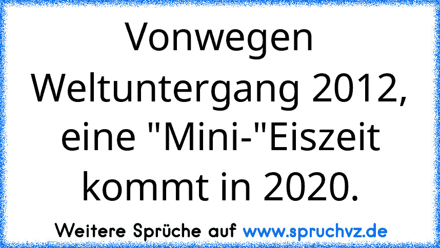 Vonwegen Weltuntergang 2012, eine "Mini-"Eiszeit kommt in 2020.