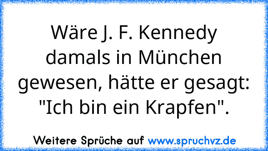 Wäre J. F. Kennedy damals in München gewesen, hätte er gesagt: "Ich bin ein Krapfen".