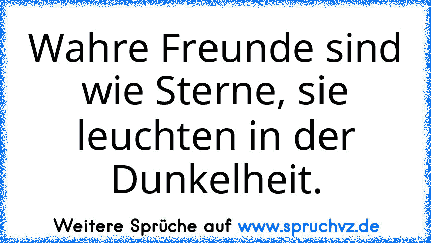 Wahre Freunde sind wie Sterne, sie leuchten in der Dunkelheit.