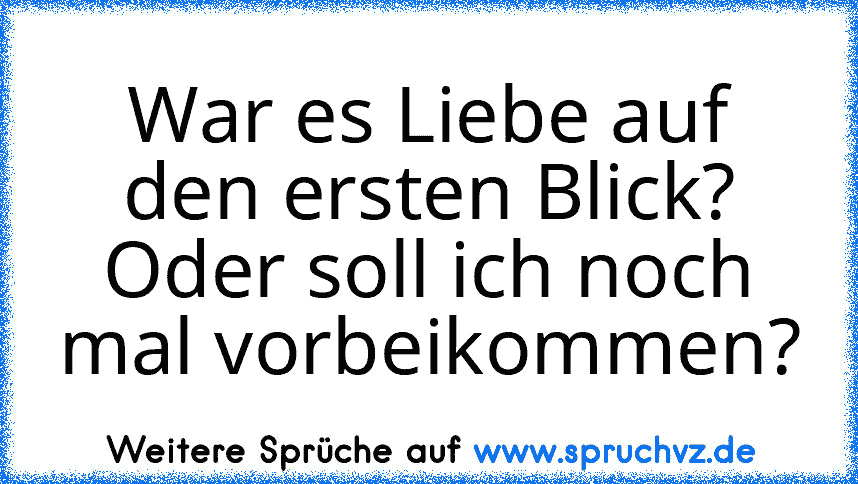 War es Liebe auf den ersten Blick? Oder soll ich noch mal vorbeikommen?