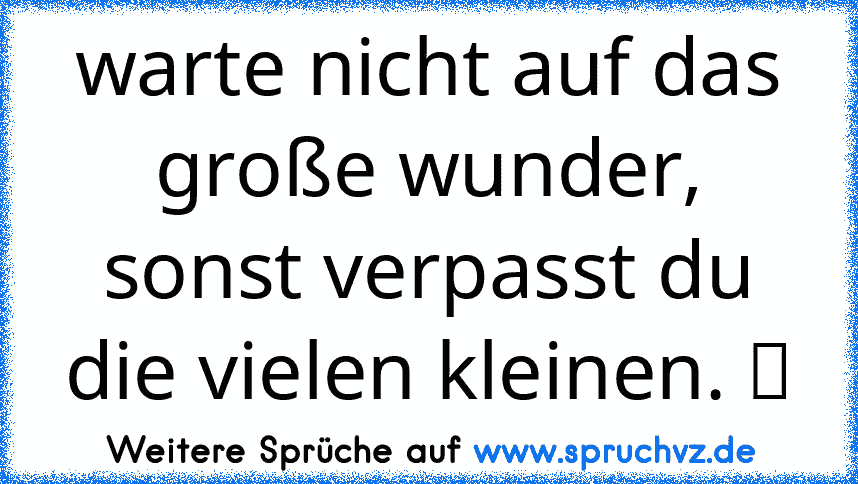 warte nicht auf das große wunder, sonst verpasst du die vielen kleinen. ღ