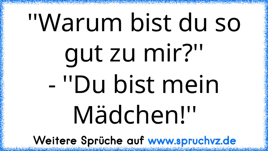 ''Warum bist du so gut zu mir?''
- ''Du bist mein Mädchen!''