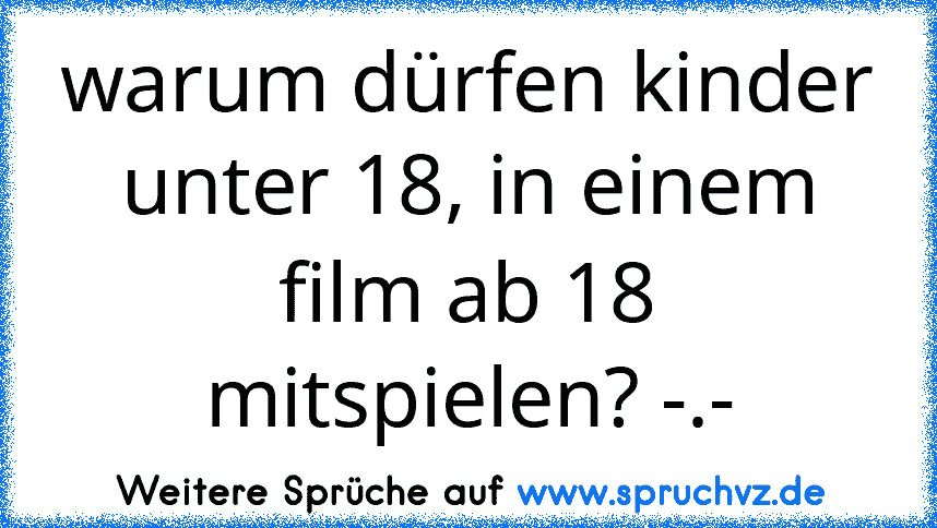 warum dürfen kinder unter 18, in einem film ab 18 mitspielen? -.-