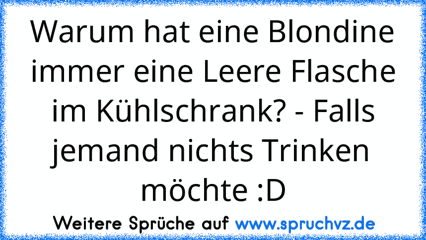 Warum hat eine Blondine immer eine Leere Flasche im Kühlschrank? - Falls jemand nichts Trinken möchte :D