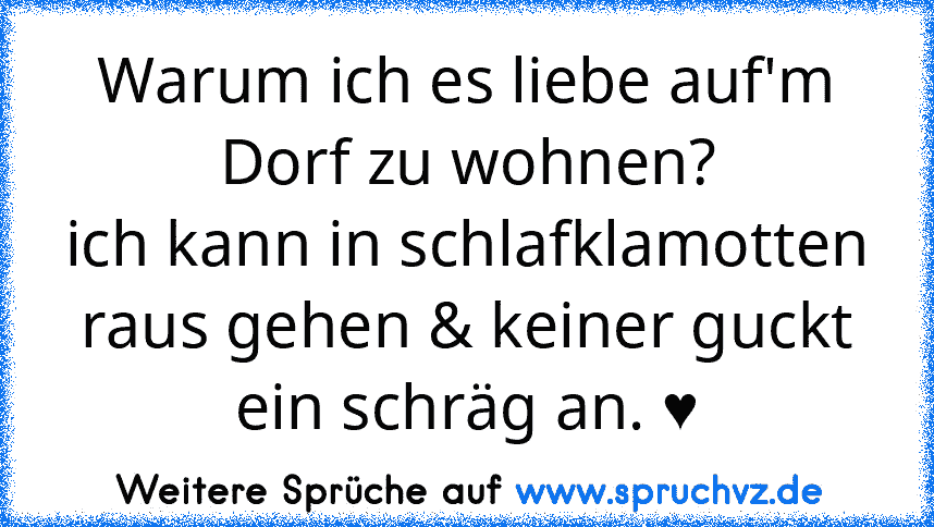 Warum ich es liebe auf'm Dorf zu wohnen?
ich kann in schlafklamotten raus gehen & keiner guckt ein schräg an. ♥