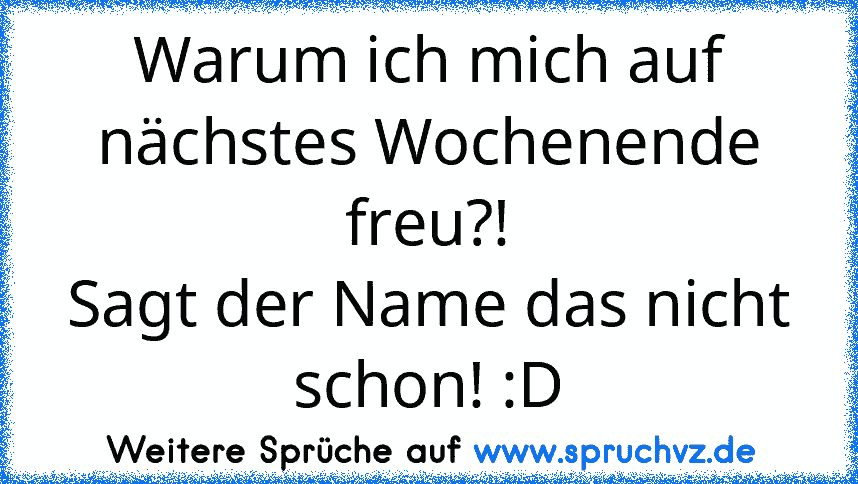 Warum ich mich auf nächstes Wochenende freu?!
Sagt der Name das nicht schon! :D