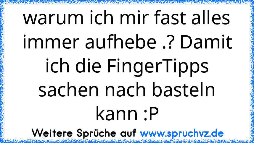 warum ich mir fast alles immer aufhebe .? Damit ich die FingerTipps sachen nach basteln kann :P