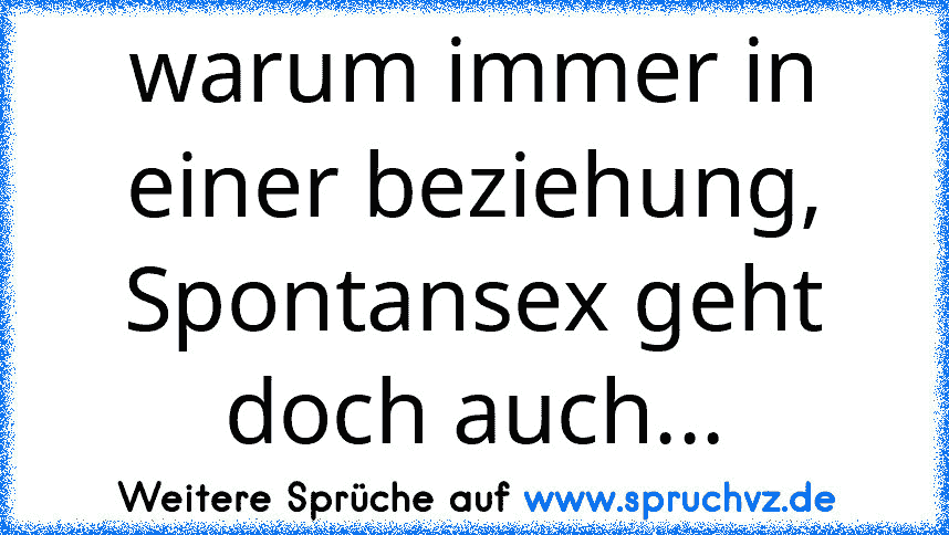 warum immer in einer beziehung, Spontansex geht doch auch...