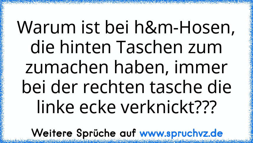 Warum ist bei h&m-Hosen, die hinten Taschen zum zumachen haben, immer bei der rechten tasche die linke ecke verknickt???