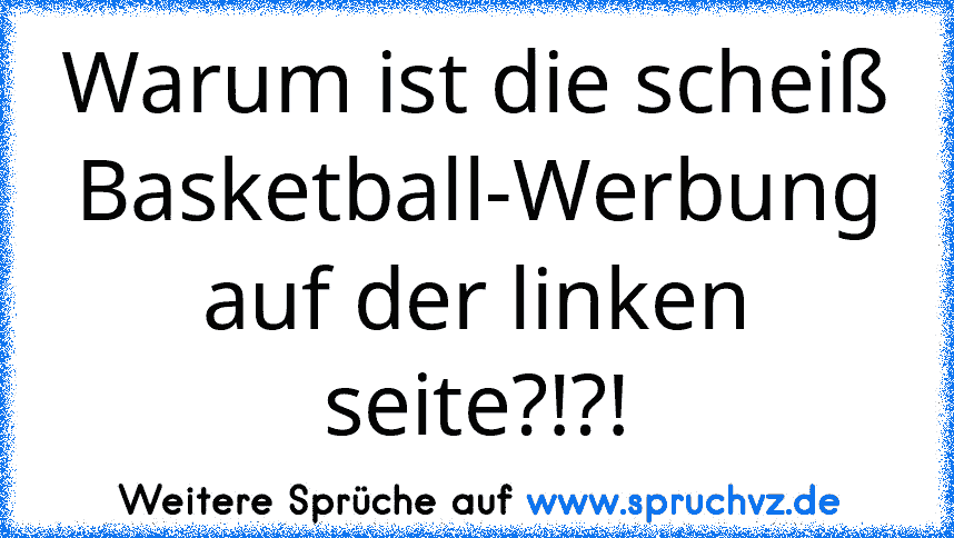 Warum ist die scheiß Basketball-Werbung auf der linken seite?!?!