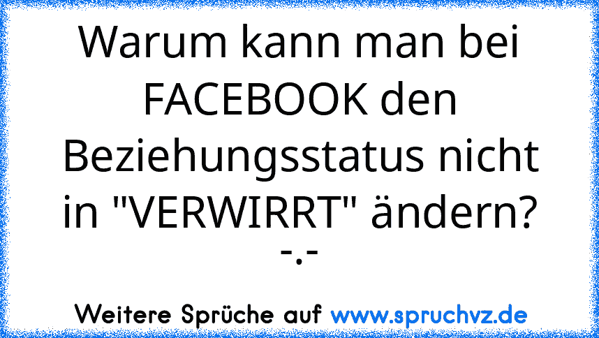 Warum kann man bei FACEBOOK den Beziehungsstatus nicht in "VERWIRRT" ändern? -.-