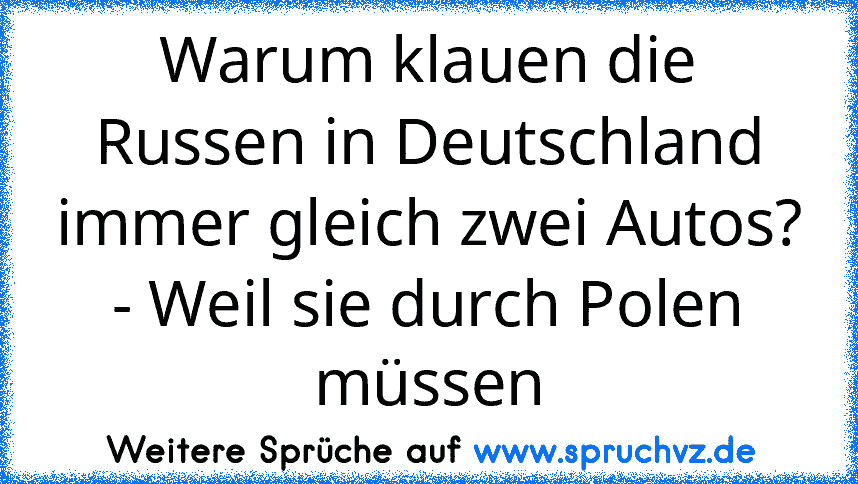 Warum klauen die Russen in Deutschland immer gleich zwei Autos? - Weil sie durch Polen müssen