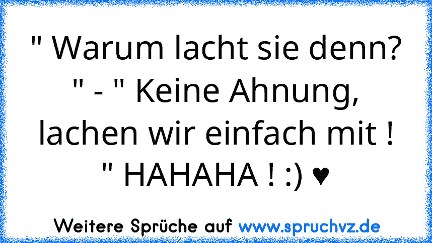 " Warum lacht sie denn? " - " Keine Ahnung, lachen wir einfach mit ! " HAHAHA ! :) ♥