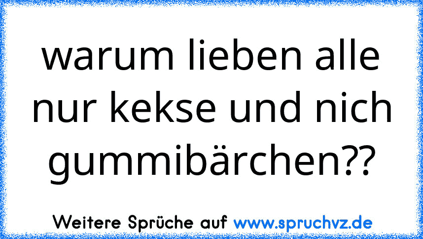 warum lieben alle nur kekse und nich gummibärchen??